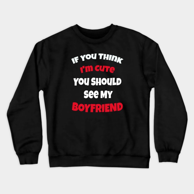 If You Think I'm Cute You Should See My Boyfriend Crewneck Sweatshirt by ArtfulDesign